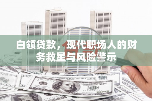 弓长岭白领贷款，现代职场人的财务救星与风险警示