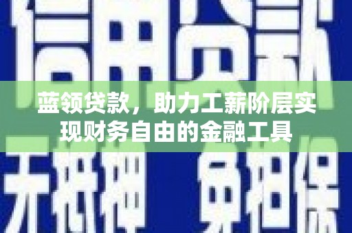 弓长岭蓝领贷款，助力工薪阶层实现财务自由的金融工具