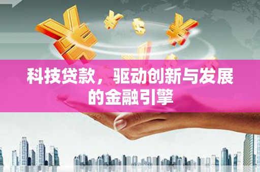 弓长岭科技贷款，驱动创新与发展的金融引擎