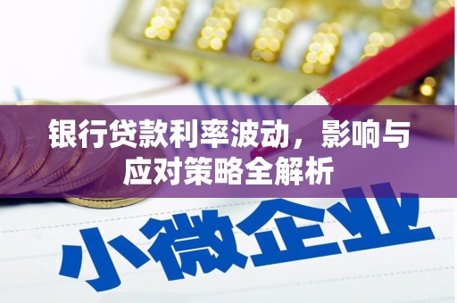 弓长岭银行贷款利率波动，影响与应对策略全解析