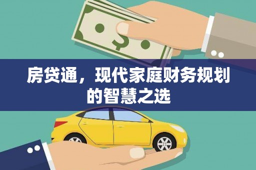 弓长岭房贷通，现代家庭财务规划的智慧之选