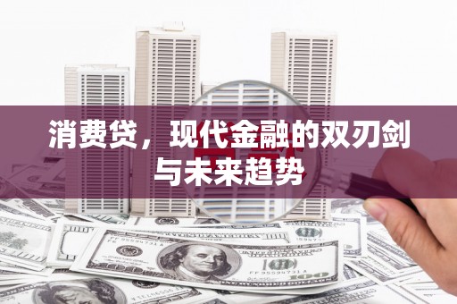 弓长岭消费贷，现代金融的双刃剑与未来趋势