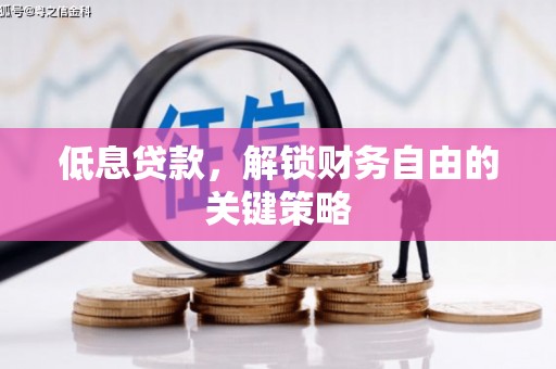 弓长岭低息贷款，解锁财务自由的关键策略