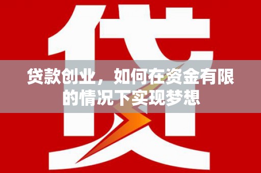 弓长岭贷款创业，如何在资金有限的情况下实现梦想