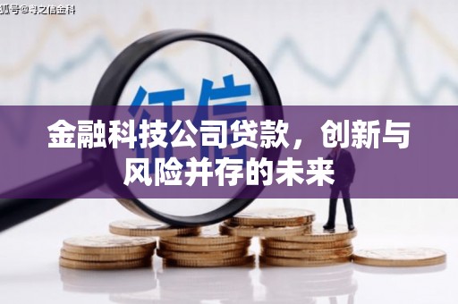 弓长岭金融科技公司贷款，创新与风险并存的未来