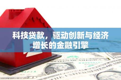 弓长岭科技贷款，驱动创新与经济增长的金融引擎