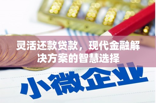 弓长岭灵活还款贷款，现代金融解决方案的智慧选择