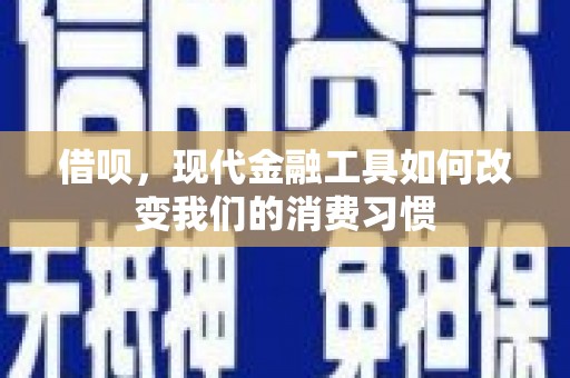 弓长岭借呗，现代金融工具如何改变我们的消费习惯