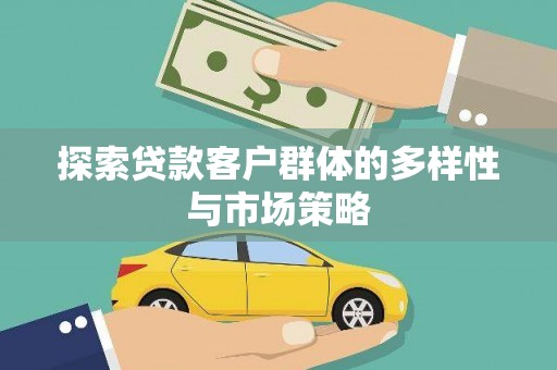 弓长岭探索贷款客户群体的多样性与市场策略