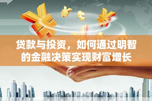 弓长岭贷款与投资，如何通过明智的金融决策实现财富增长