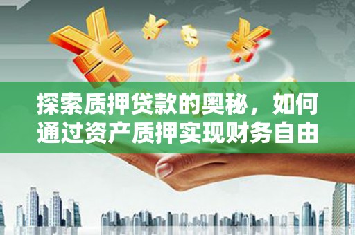 弓长岭探索质押贷款的奥秘，如何通过资产质押实现财务自由