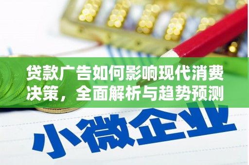 弓长岭贷款广告如何影响现代消费决策，全面解析与趋势预测