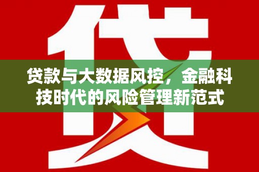 弓长岭贷款与大数据风控，金融科技时代的风险管理新范式