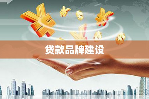 弓长岭贷款品牌建设