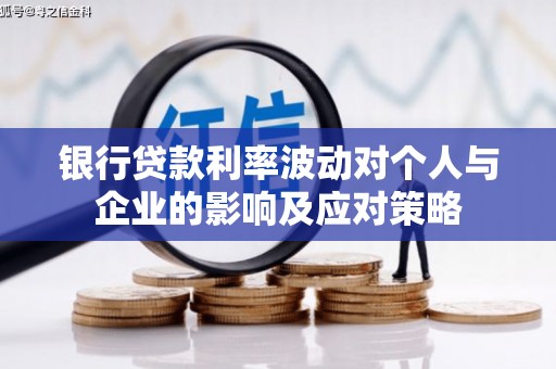 弓长岭银行贷款利率波动对个人与企业的影响及应对策略