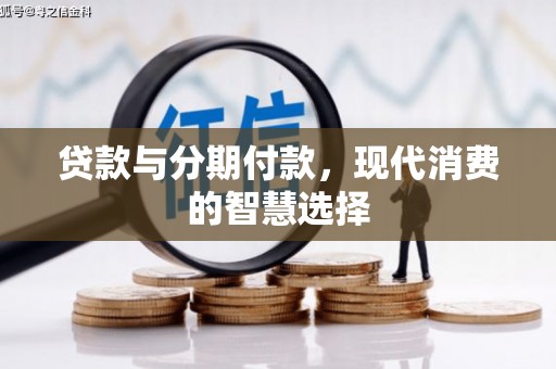 弓长岭贷款与分期付款，现代消费的智慧选择