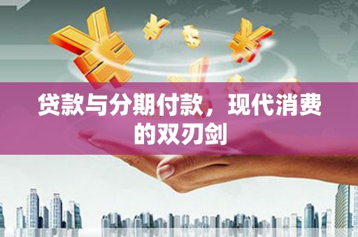 弓长岭贷款与分期付款，现代消费的双刃剑