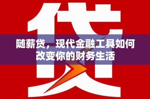 弓长岭随薪贷，现代金融工具如何改变你的财务生活