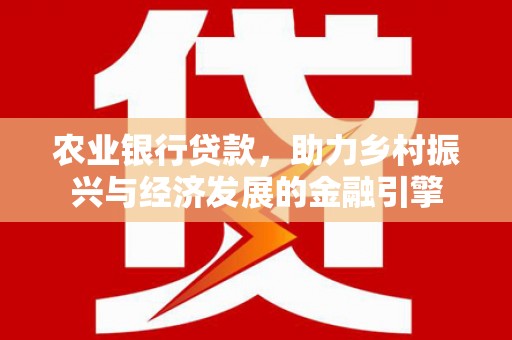 弓长岭农业银行贷款，助力乡村振兴与经济发展的金融引擎