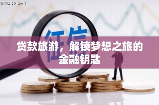 弓长岭贷款旅游，解锁梦想之旅的金融钥匙