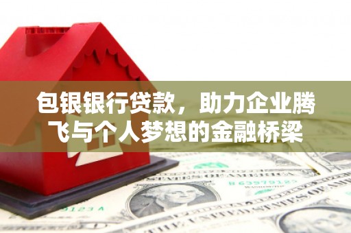 弓长岭包银银行贷款，助力企业腾飞与个人梦想的金融桥梁