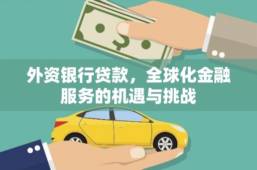 弓长岭外资银行贷款，全球化金融服务的机遇与挑战