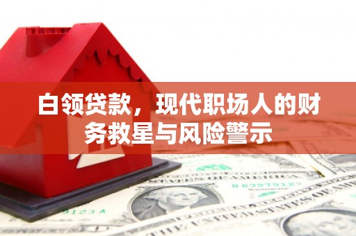 弓长岭白领贷款，现代职场人的财务救星与风险警示