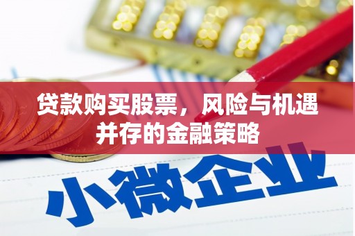 弓长岭贷款购买股票，风险与机遇并存的金融策略