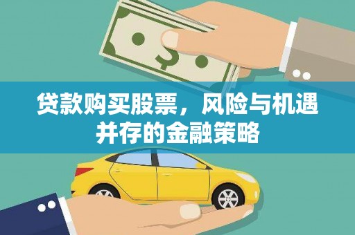 弓长岭贷款购买股票，风险与机遇并存的金融策略