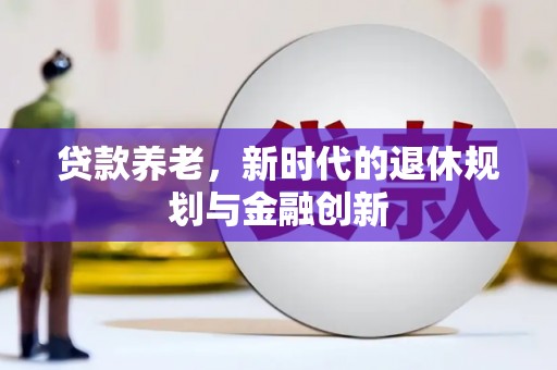 弓长岭贷款养老，新时代的退休规划与金融创新