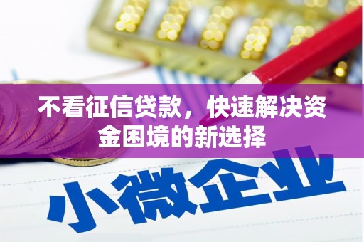 弓长岭不看征信贷款，快速解决资金困境的新选择