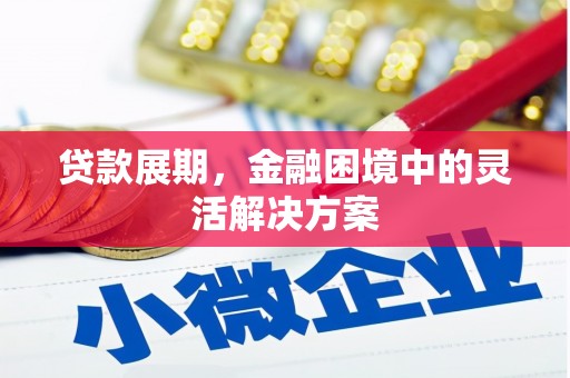 弓长岭贷款展期，金融困境中的灵活解决方案