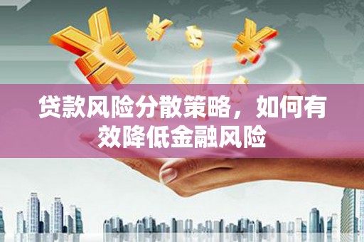 弓长岭贷款风险分散策略，如何有效降低金融风险