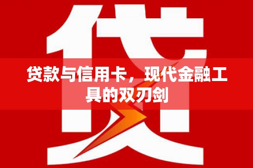 弓长岭贷款与信用卡，现代金融工具的双刃剑