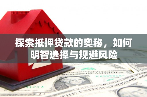 弓长岭探索抵押贷款的奥秘，如何明智选择与规避风险
