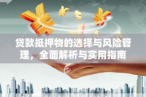 弓长岭贷款抵押物的选择与风险管理，全面解析与实用指南