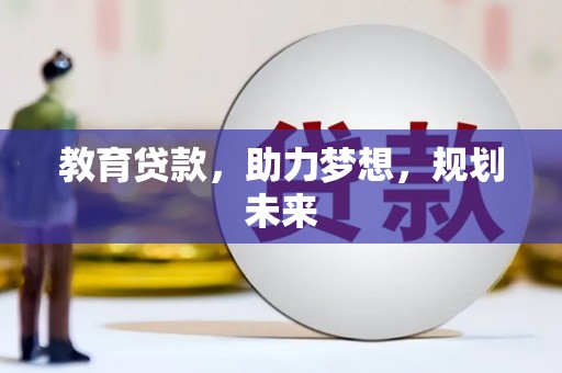 弓长岭教育贷款，助力梦想，规划未来