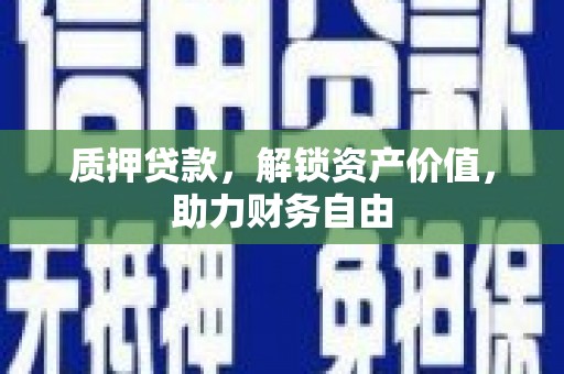 弓长岭质押贷款，解锁资产价值，助力财务自由