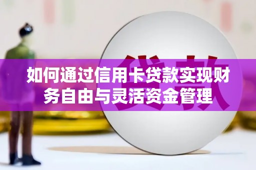 弓长岭如何通过信用卡贷款实现财务自由与灵活资金管理