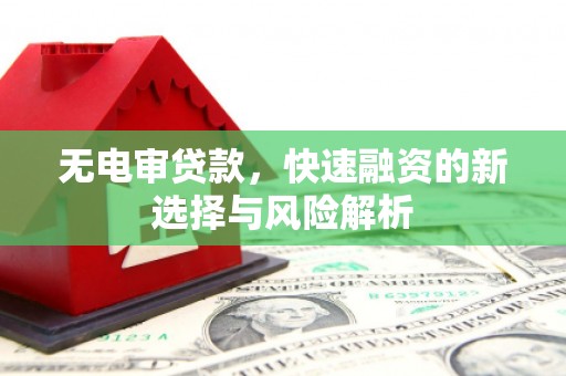 弓长岭无电审贷款，快速融资的新选择与风险解析