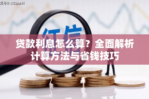 弓长岭贷款利息怎么算？全面解析计算方法与省钱技巧