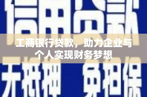 弓长岭工商银行贷款，助力企业与个人实现财务梦想