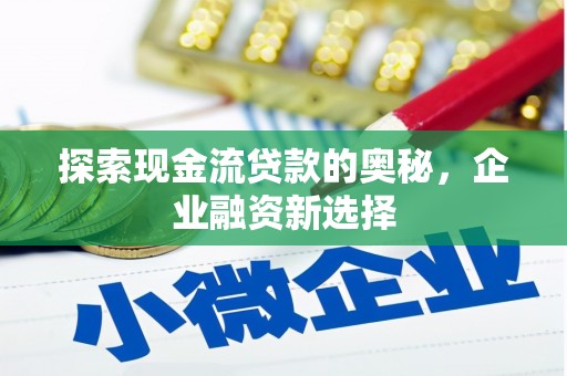 弓长岭探索现金流贷款的奥秘，企业融资新选择