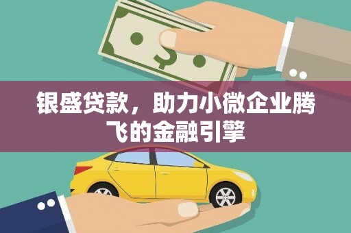 弓长岭银盛贷款，助力小微企业腾飞的金融引擎