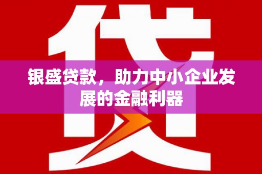 弓长岭银盛贷款，助力中小企业发展的金融利器
