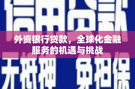弓长岭外资银行贷款，全球化金融服务的机遇与挑战