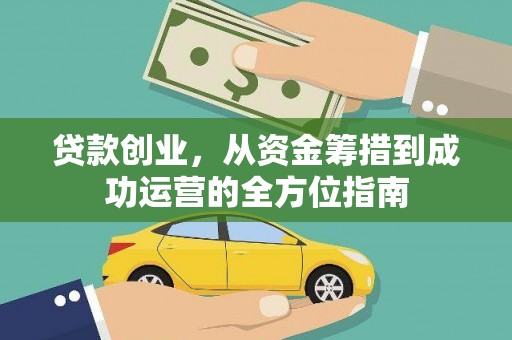弓长岭贷款创业，从资金筹措到成功运营的全方位指南