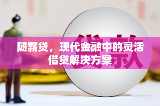弓长岭随薪贷，现代金融中的灵活借贷解决方案