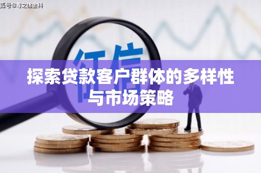 弓长岭探索贷款客户群体的多样性与市场策略