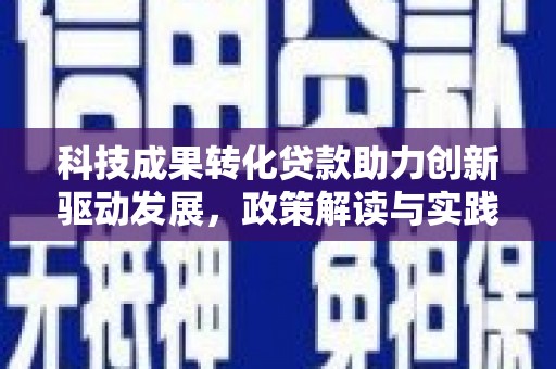 弓长岭科技成果转化贷款助力创新驱动发展，政策解读与实践探索